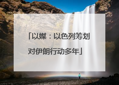 以媒：以色列筹划对伊朗行动多年