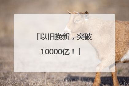 以旧换新，突破10000亿！
