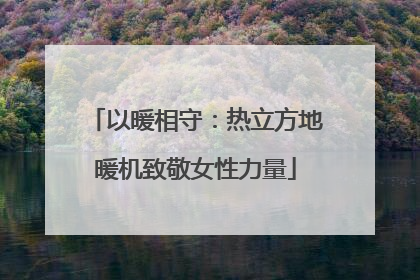 以暖相守：热立方地暖机致敬女性力量