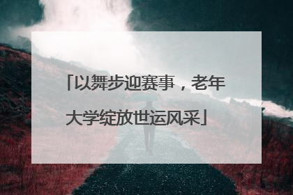 以舞步迎赛事，老年大学绽放世运风采