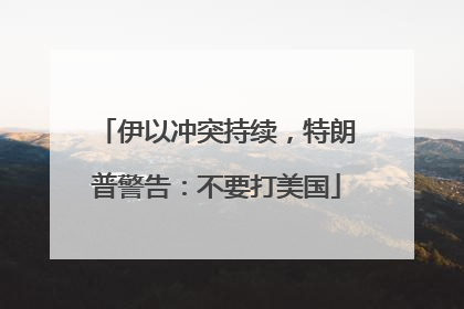 伊以冲突持续，特朗普警告：不要打美国
