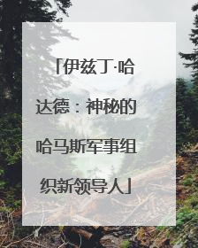伊兹丁·哈达德：神秘的哈马斯军事组织新领导人