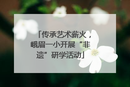 传承艺术薪火，峨眉一小开展“非遗”研学活动