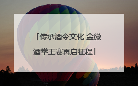 传承酒令文化 金徽酒拳王赛再启征程