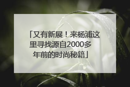 又有新展！来杨浦这里寻找源自2000多年前的时尚秘籍