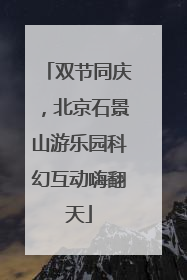 双节同庆，北京石景山游乐园科幻互动嗨翻天