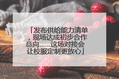 发布供给能力清单，现场达成初步合作意向……这场对接会让校服定制更放心