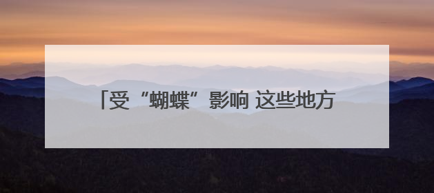 受“蝴蝶”影响 这些地方实施临时交通管制、停运
