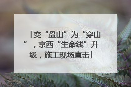 变“盘山”为“穿山”，京西“生命线”升级，施工现场直击