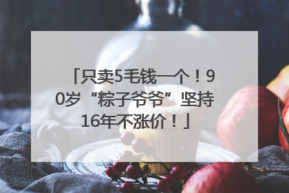只卖5毛钱一个！90岁“粽子爷爷”坚持16年不涨价！