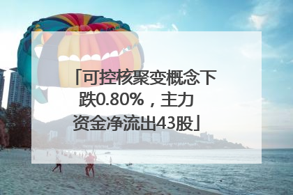 可控核聚变概念下跌0.80%，主力资金净流出43股