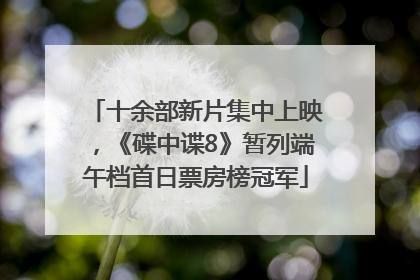 十余部新片集中上映，《碟中谍8》暂列端午档首日票房榜冠军