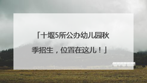 十堰5所公办幼儿园秋季招生，位置在这儿！