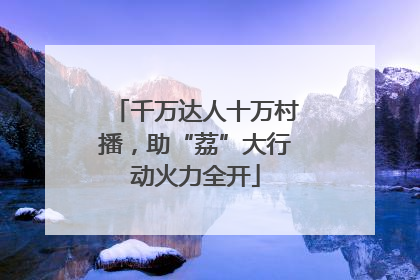 千万达人十万村播，助“荔”大行动火力全开