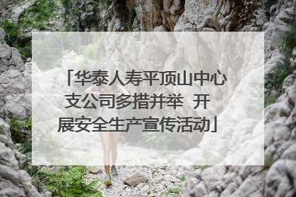 华泰人寿平顶山中心支公司多措并举  开展安全生产宣传活动