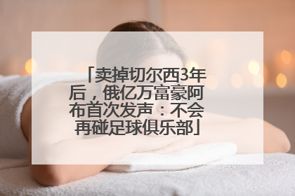 卖掉切尔西3年后，俄亿万富豪阿布首次发声：不会再碰足球俱乐部