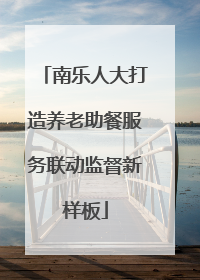 南乐人大打造养老助餐服务联动监督新样板