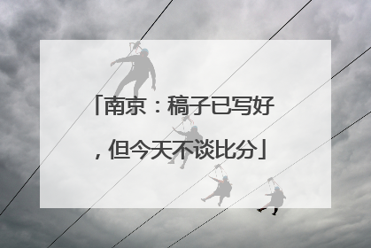 南京：稿子已写好，但今天不谈比分