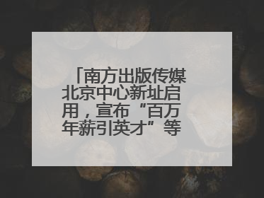 南方出版传媒北京中心新址启用，宣布“百万年薪引英才”等一系列计划