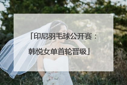 印尼羽毛球公开赛：韩悦女单首轮晋级