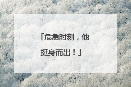 危急时刻，他挺身而出！