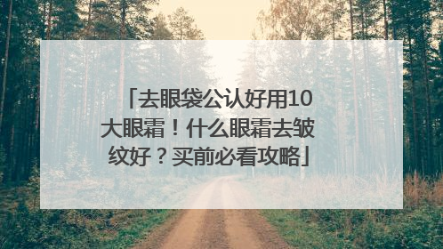 去眼袋公认好用10大眼霜！什么眼霜去皱纹好？买前必看攻略