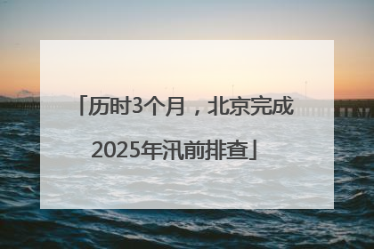 历时3个月，北京完成2025年汛前排查