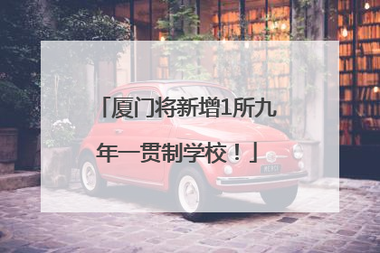 厦门将新增1所九年一贯制学校！