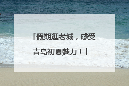 假期逛老城，感受青岛初夏魅力！