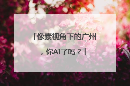 像素视角下的广州，你AI了吗？