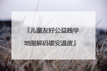 儿童友好公益践学地图解码雄安温度