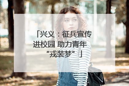 兴义：征兵宣传进校园 助力青年“戎装梦”