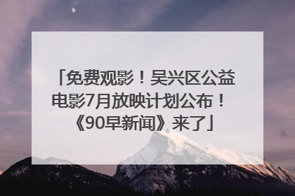 免费观影！吴兴区公益电影7月放映计划公布！《90早新闻》来了