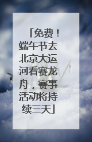 免费！端午节去北京大运河看赛龙舟，赛事活动将持续三天