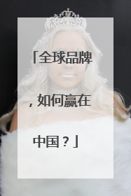 全球品牌，如何赢在中国？