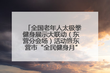 全国老年人太极拳健身展示大联动（东营分会场）活动暨东营市“全民健身月”启动仪式成功举行