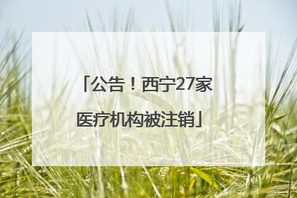 公告！西宁27家医疗机构被注销