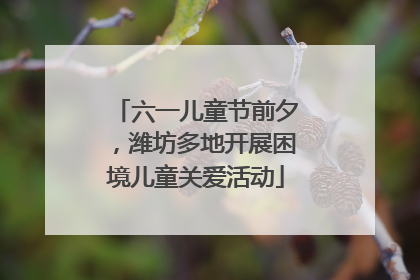 六一儿童节前夕，潍坊多地开展困境儿童关爱活动