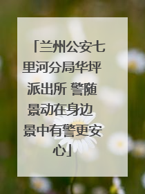 兰州公安七里河分局华坪派出所 警随景动在身边 景中有警更安心