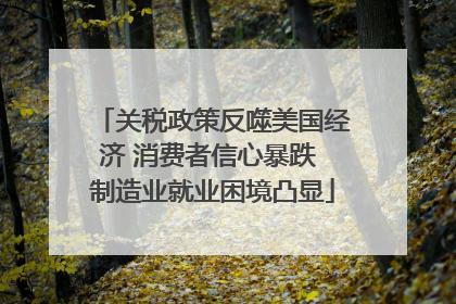 关税政策反噬美国经济 消费者信心暴跌 制造业就业困境凸显