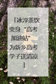 冰淳茶饮变身“高考加油站” 为新乡高考学子送清凉