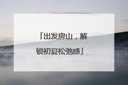 出发房山，解锁初夏松弛感