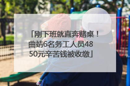 刚下班就直奔赌桌！曲靖6名务工人员4850元辛苦钱被收缴