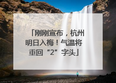 刚刚宣布，杭州明日入梅！气温将重回“2”字头