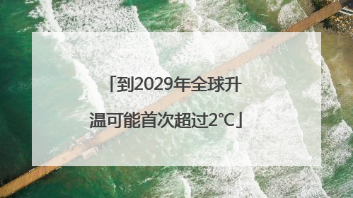 到2029年全球升温可能首次超过2℃
