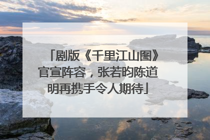 剧版《千里江山图》官宣阵容，张若昀陈道明再携手令人期待