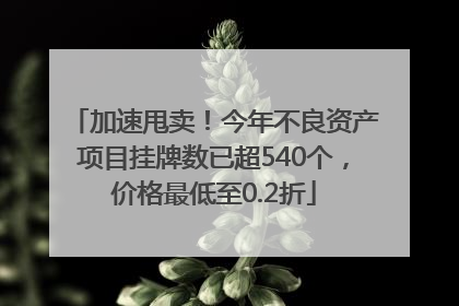 加速甩卖！今年不良资产项目挂牌数已超540个，价格最低至0.2折