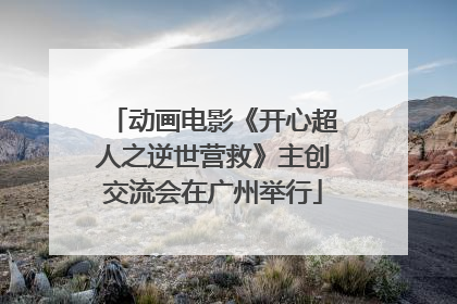 动画电影《开心超人之逆世营救》主创交流会在广州举行
