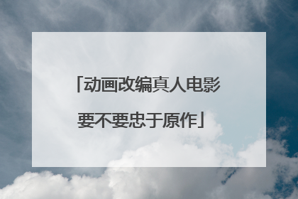 动画改编真人电影 要不要忠于原作