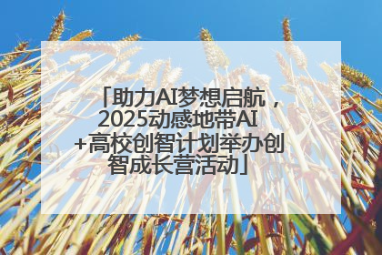 助力AI梦想启航，2025动感地带AI+高校创智计划举办创智成长营活动
